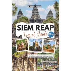 Herrera, Bryon Siem Reap Travel Guide 2026: Explore Angkor Wat, Bayon, Ta Prohm, Tonlé Sap, Pub Street, Sacred Temples, Jungle Trails, Living Traditions, Food, Festivals, Wellness of Cambodia Herrera, Bryon Siem Reap Travel Guide 2026: Explore Angkor Wat, Bayon, Ta Prohm, Tonlé Sap, Pub Street, Sacred Temples, Jungle Trails, Living Traditions, Food, Festivals, Wellness of Cambodia