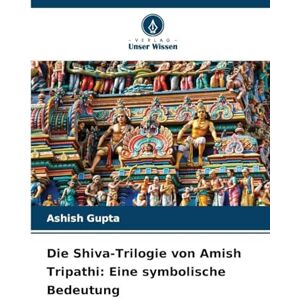 Gupta, Ashish Die Shiva-Trilogie von Amish Tripathi: Eine symbolische Bedeutung Gupta, Ashish Die Shiva-Trilogie von Amish Tripathi: Eine symbolische Bedeutung