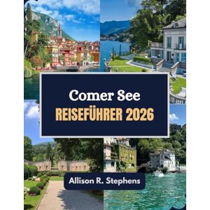 Stephens, Allison Comer See Reiseführer 2026: Erleben, genießen und wandern Sie durch den Zauber des Comer Sees Stephens, Allison Comer See Reiseführer 2026: Erleben, genießen und wandern Sie durch den Zauber des Comer Sees