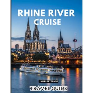 Peterson, James RHINE RIVER CRUISE TRAVEL GUIDE: Local Tips, Budget Itineraries, and Insider Answers to Make the Most of Your Trip Peterson, James RHINE RIVER CRUISE TRAVEL GUIDE: Local Tips, Budget Itineraries, and Insider Answers to Make the Most of Your Trip