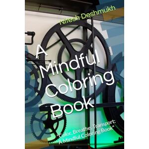 Deshmukh, Mr Nitesh Kumar A Mindful Coloring Book: "Color, Breathe, Transport: A Mindful Coloring Book Deshmukh, Mr Nitesh Kumar A Mindful Coloring Book: "Color, Breathe, Transport: A Mindful Coloring Book
