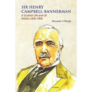 Alexander S. Waugh Sir Henry Campbell-Bannerman A Scottish Life and UK Politics 1836-1908 Alexander S. Waugh Sir Henry Campbell-Bannerman A Scottish Life and UK Politics 1836-1908