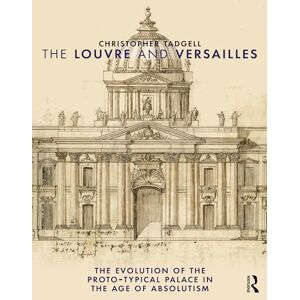 Tadgell, Christopher The Louvre and Versailles: The Evolution of the Proto-typical Palace in the Age of Absolutism Tadgell, Christopher The Louvre and Versailles: The Evolution of the Proto-typical Palace in the Age of Absolutism