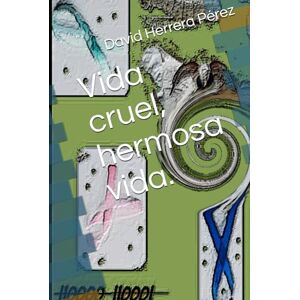 Herrera Pérez, David Vida cruel, hermosa vida. Herrera Pérez, David Vida cruel, hermosa vida.