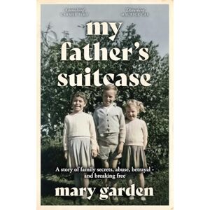 Garden, Mary My Father's Suitcase: A story of family secrets, abuse, betrayal and breaking free Garden, Mary My Father's Suitcase: A story of family secrets, abuse, betrayal and breaking free