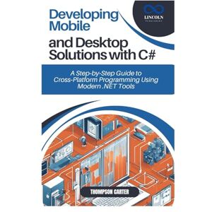 CARTER, THOMPSON Developing Mobile and Desktop Solutions with C#: A Step-by-Step Guide to Cross-Platform Programming Using Modern .NET Tools CARTER, THOMPSON Developing Mobile and Desktop Solutions with C#: A Step-by-Step Guide to Cross-Platform Programming Using Modern .NET Tools