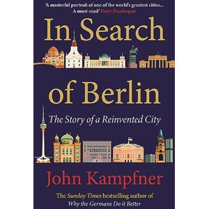 Kampfner, John In Search Of Berlin: 'A masterful portrait of one of the world's greatest cities' PETER FRANKOPAN Kampfner, John In Search Of Berlin: 'A masterful portrait of one of the world's greatest cities' PETER FRANKOPAN