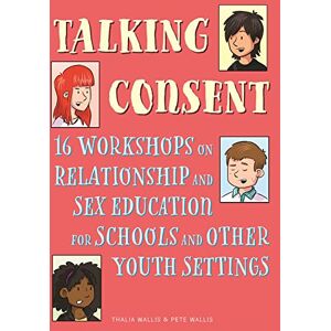 Wallis, Pete Talking Consent: 16 Workshops on Relationship and Sex Education for Schools and Other Youth Settings Wallis, Pete Talking Consent: 16 Workshops on Relationship and Sex Education for Schools and Other Youth Settings