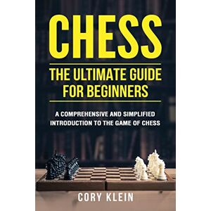 Klein, Cory Chess: The Ultimate Guide for Beginners: A Comprehensive and Simplified Introduction to the Game of Chess (openings, tactics, strategy) Klein, Cory Chess: The Ultimate Guide for Beginners: A Comprehensive and Simplified Introduction to the Game of Chess (openings, tactics, strategy)