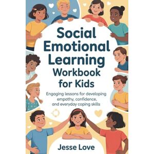 Love, Jesse Social Emotional Learning Workbook for Kids: Engaging Lessons for Developing Empathy, Confidence and Everyday Coping Skills Love, Jesse Social Emotional Learning Workbook for Kids: Engaging Lessons for Developing Empathy, Confidence and Everyday Coping Skills