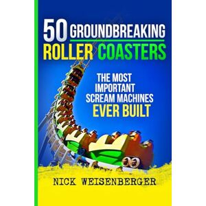 Weisenberger, Nick 50 Groundbreaking Roller Coasters: The Most Important Scream Machines Ever Built Weisenberger, Nick 50 Groundbreaking Roller Coasters: The Most Important Scream Machines Ever Built