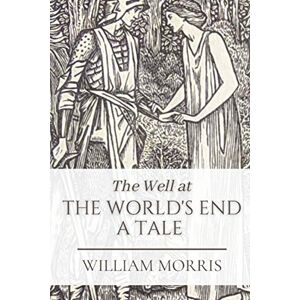 Morris, William The Well at the World's End A Tale: Original Classics and Annotated Morris, William The Well at the World's End A Tale: Original Classics and Annotated