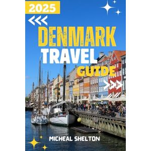 Shelton, Micheal DENMARK TRAVEL GUIDE 2025: Experience an Unforgettable Tourist Adventure: Top Attractions, Hidden Gems and Cultural Guide to the Land of the Vikings Shelton, Micheal DENMARK TRAVEL GUIDE 2025: Experience an Unforgettable Tourist Adventure: Top Attractions, Hidden Gems and Cultural Guide to the Land of the Vikings