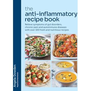Dowden, Angela The Anti-Inflammatory Recipe Book: Relieve symptoms of gut disorders, chronic pain and autoimmune diseases with over 100 fresh and nutritious recipes Dowden, Angela The Anti-Inflammatory Recipe Book: Relieve symptoms of gut disorders, chronic pain and autoimmune diseases with over 100 fresh and nutritious recipes