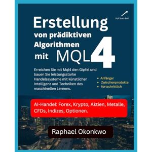 Okonkwo, Raphael Erstellung von prädiktiven Algorithmen mit MQL4: Erreichen Sie mit Mql4 den Gipfel und bauen Sie leistungsstarke Handelssysteme mit künstlicher Intelligenz und Techniken des maschinellen Lernens. Okonkwo, Raphael Erstellung von prädiktiven Algorithmen mit MQL4: Erreichen Sie mit Mql4 den Gipfel und bauen Sie leistungsstarke Handelssysteme mit künstlicher Intelligenz und Techniken des maschinellen Lernens.
