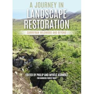 Ashmole, Philip A Journey in Landscape Restoration: Carrifran Wildwood and Beyond Ashmole, Philip A Journey in Landscape Restoration: Carrifran Wildwood and Beyond