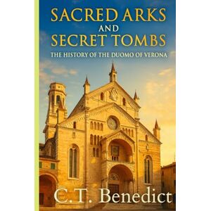 Benedict, C.T. Sacred Arks and Secret Tombs: The History of the Duomo of Verona (Basilica of Saint Anastasia): Sacred Compass: The Light Of Modern Catholicism Vol.57 Benedict, C.T. Sacred Arks and Secret Tombs: The History of the Duomo of Verona (Basilica of Saint Anastasia): Sacred Compass: The Light Of Modern Catholicism Vol.57