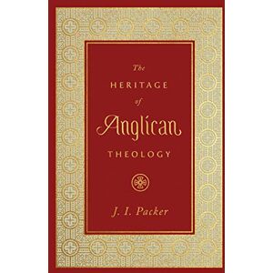Packer, J. I. The Heritage of Anglican Theology Packer, J. I. The Heritage of Anglican Theology