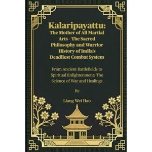 Hao, Liang Wei Kalaripayattu: The Mother of All Martial Arts – The Sacred Philosophy and Warrior History of India’s Deadliest Combat System: From Ancient ... The Science of War and Healings Hao, Liang Wei Kalaripayattu: The Mother of All Martial Arts – The Sacred Philosophy and Warrior History of India’s Deadliest Combat System: From Ancient ... The Science of War and Healings