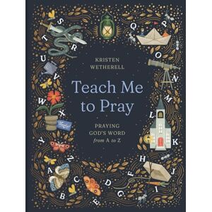 Wetherwell, Kristen Teach Me to Pray: Praying God's Word from A to Z Wetherwell, Kristen Teach Me to Pray: Praying God's Word from A to Z