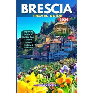 POTTER, EDWARD BRESCIA TRAVEL GUIDE 2026: Exploring Lombardy’s Hidden Gem: Culture, Cuisine, History & Adventure POTTER, EDWARD BRESCIA TRAVEL GUIDE 2026: Exploring Lombardy’s Hidden Gem: Culture, Cuisine, History & Adventure