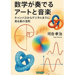 河合孝治 数学が奏でるアートと音楽: キャンバスからデジタルまでに見る美の法則 河合孝治 数学が奏でるアートと音楽: キャンバスからデジタルまでに見る美の法則