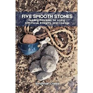 Creed, Johnathan Five Smooth Stones: Guiding Principles for Living with Focus, Integrity, and Courage Creed, Johnathan Five Smooth Stones: Guiding Principles for Living with Focus, Integrity, and Courage