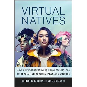 Henry, Catherine D. Virtual Natives: How a New Generation is Revolutionizing the Future of Work, Play, and Culture Henry, Catherine D. Virtual Natives: How a New Generation is Revolutionizing the Future of Work, Play, and Culture