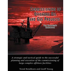 Young, Geoff Commissioning of Offshore Oil and Gas Projects: The Manager's Handbook A Strategic and Tactical Guide to the Successful Planning and Execution of the Commissioning of Large Complex Offshore Facilities Young, Geoff Commissioning of Offshore Oil and Gas Projects: The Manager's Handbook A Strategic and Tactical Guide to the Successful Planning and Execution of the Commissioning of Large Complex Offshore Facilities