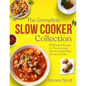 Stott, James The Complete Slow Cooker Collection: 50 Effortless Recipes for Heartwarming Home-Cooked Meals Across the Globe (Culinary Chronicles, Cooking with Passion) Stott, James The Complete Slow Cooker Collection: 50 Effortless Recipes for Heartwarming Home-Cooked Meals Across the Globe (Culinary Chronicles, Cooking with Passion)