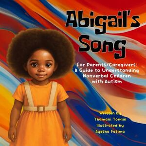 Tomlin, Thamani Abigail's Song: For Parent/Caregiver's: A Guide to Understanding Nonverbal Children with Autism Tomlin, Thamani Abigail's Song: For Parent/Caregiver's: A Guide to Understanding Nonverbal Children with Autism