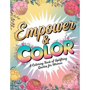 Graphics Arts, Olajumoke Empower & Color: A Coloring Book of Uplifting Quotes for Women Graphics Arts, Olajumoke Empower & Color: A Coloring Book of Uplifting Quotes for Women