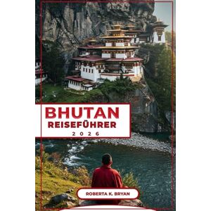 BRYAN, ROBERTA K. BHUTAN REISEFÜHRER 2026: Entdecken Sie das Königreich des Donnerdrachen: Ein ausführlicher Reiseführer zu Bhutans Kultur, Geschichte und verborgenen ... abenteuerlustige Reisende und Kulturliebhaber BRYAN, ROBERTA K. BHUTAN REISEFÜHRER 2026: Entdecken Sie das Königreich des Donnerdrachen: Ein ausführlicher Reiseführer zu Bhutans Kultur, Geschichte und verborgenen ... abenteuerlustige Reisende und Kulturliebhaber