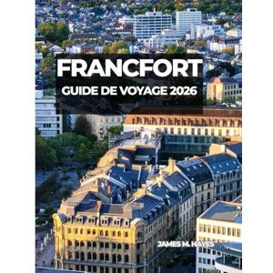 Hayes, James M FRANCFORT GUIDE DE VOYAGE 2026: Vues sur les toits, places historiques, promenades au bord de la rivière et conseils d’initiés pour un voyage ... le cœur financier et culturel de l’Allemagne. Hayes, James M FRANCFORT GUIDE DE VOYAGE 2026: Vues sur les toits, places historiques, promenades au bord de la rivière et conseils d’initiés pour un voyage ... le cœur financier et culturel de l’Allemagne.