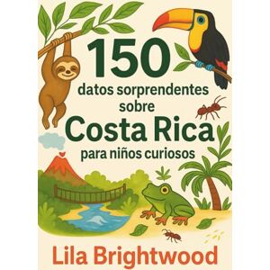 Brightwood, Lila 150 datos sorprendentes sobre Costa Rica para niños curiosos: Animales de la selva tropical, aventuras en volcanes y cultura Pura Vida Brightwood, Lila 150 datos sorprendentes sobre Costa Rica para niños curiosos: Animales de la selva tropical, aventuras en volcanes y cultura Pura Vida