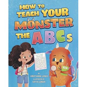 Jones, Acquisitions Editor Christianne How to Teach Your Monster the ABCs Jones, Acquisitions Editor Christianne How to Teach Your Monster the ABCs