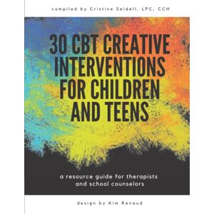 SEIDELL LPC, CRISTINE 30 CBT CREATIVE INTERVENTIONS FOR CHILDREN AND TEENS: A RESOURCE GUIDE FOR THERAPISTS AND SCHOOL COUNSELORS SEIDELL LPC, CRISTINE 30 CBT CREATIVE INTERVENTIONS FOR CHILDREN AND TEENS: A RESOURCE GUIDE FOR THERAPISTS AND SCHOOL COUNSELORS