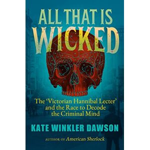 Dawson, Kate Winkler All That is Wicked: The 'Victorian Hannibal Lecter' and the Race to Decode the Criminal Mind Dawson, Kate Winkler All That is Wicked: The 'Victorian Hannibal Lecter' and the Race to Decode the Criminal Mind