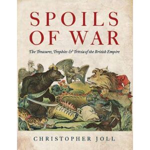 Christopher Joll Spoils of War: The Treasures, Trophies, & Trivia of the British Empire Christopher Joll Spoils of War: The Treasures, Trophies, & Trivia of the British Empire