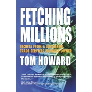 Howard, Tom FETCHING MILLION$: Secrets from a Successful Trade Services Business Owner Howard, Tom FETCHING MILLION$: Secrets from a Successful Trade Services Business Owner
