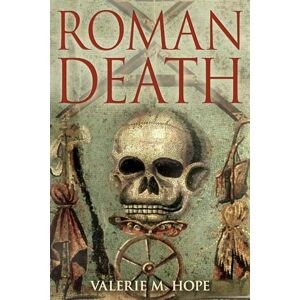 Valerie M. Hope Roman Death: Dying and the Dead in Ancient Rome: The Dying and the Dead in Ancient Rome Valerie M. Hope Roman Death: Dying and the Dead in Ancient Rome: The Dying and the Dead in Ancient Rome