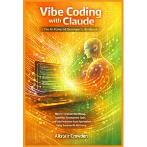 Crowden, Alistair Vibe Coding with Claude, The AI-Powered Developer's Handbook: Master Terminal Workflows, Automate Development Tasks, and Ship Production-Ready Applications Using Advanced AI Assistance Crowden, Alistair Vibe Coding with Claude, The AI-Powered Developer's Handbook: Master Terminal Workflows, Automate Development Tasks, and Ship Production-Ready Applications Using Advanced AI Assistance
