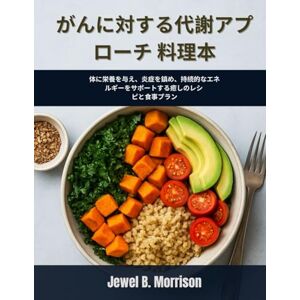 Jewel B. Morrison がんに対する代謝アプローチ 料理本: 体に栄養を与え、炎症を鎮め、持続的なエネルギーをサポートする癒しのレシ ピと食事プラン Jewel B. Morrison がんに対する代謝アプローチ 料理本: 体に栄養を与え、炎症を鎮め、持続的なエネルギーをサポートする癒しのレシ ピと食事プラン