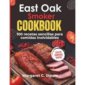Steam, Margaret C East Oak Smoker Cookbook: 100 recetas sencillas para comidas inolvidables Steam, Margaret C East Oak Smoker Cookbook: 100 recetas sencillas para comidas inolvidables
