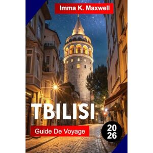Maxwell, Imma K. TBILISSI GUIDE DE VOYAGE 2026: Explorez Tbilissi avec ses ruelles historiques bains sulfureux forteresses perchées culture du vin cuisine locale et panoramas uniques au cœur de la Géorgie Maxwell, Imma K. TBILISSI GUIDE DE VOYAGE 2026: Explorez Tbilissi avec ses ruelles historiques bains sulfureux forteresses perchées culture du vin cuisine locale et panoramas uniques au cœur de la Géorgie