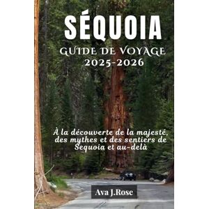 rose, Ava j. SÉQUOIA GUIDE DE VOYAGE 2025-2026: À la découverte de la majesté, des mythes et des sentiers de Sequoia et au-delà rose, Ava j. SÉQUOIA GUIDE DE VOYAGE 2025-2026: À la découverte de la majesté, des mythes et des sentiers de Sequoia et au-delà