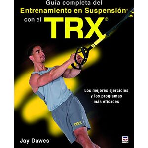 Dawes, Jay Guía completa del entrenamiento en suspensión con el TRX: Los mejores ejercicos y los programas más eficaces Dawes, Jay Guía completa del entrenamiento en suspensión con el TRX: Los mejores ejercicos y los programas más eficaces