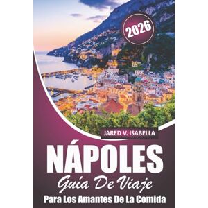 ISABELLA, JARED V. Nápoles Guía De Viaje Para Los Amantes De La Comida 2026: Explorando pizzerías, panaderías, cocinas locales, cocina y cultura en el sur de Italia ISABELLA, JARED V. Nápoles Guía De Viaje Para Los Amantes De La Comida 2026: Explorando pizzerías, panaderías, cocinas locales, cocina y cultura en el sur de Italia