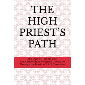 Clark, Kiley Jon The High Priest’s Path: 365 Days of Temple Fire, Royal Bloodlines & Eternal Covenants Through the Books of 1 & 2 Chronicles Clark, Kiley Jon The High Priest’s Path: 365 Days of Temple Fire, Royal Bloodlines & Eternal Covenants Through the Books of 1 & 2 Chronicles