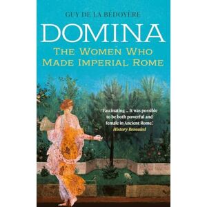 De La Bédoyère, Guy Domina: The Women Who Made Imperial Rome De La Bédoyère, Guy Domina: The Women Who Made Imperial Rome